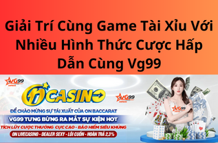 Giải Trí Cùng Game Tài Xỉu Với Nhiều Hình Thức Cược Hấp Dẫn Cùng Vg99